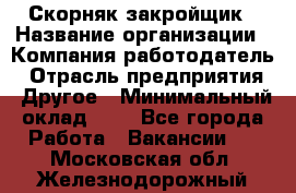 Скорняк-закройщик › Название организации ­ Компания-работодатель › Отрасль предприятия ­ Другое › Минимальный оклад ­ 1 - Все города Работа » Вакансии   . Московская обл.,Железнодорожный г.